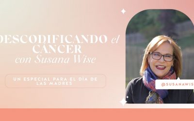 DESCODIFICANDO EL CÁNCER CON SUSANA WISE